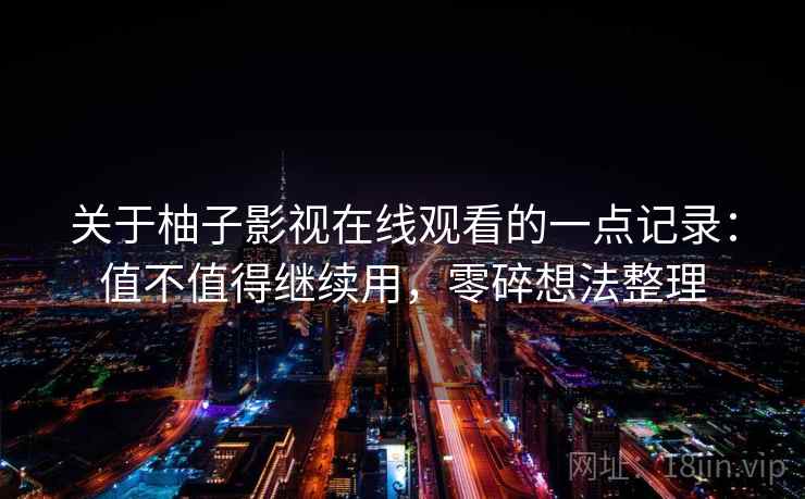 关于柚子影视在线观看的一点记录：值不值得继续用，零碎想法整理