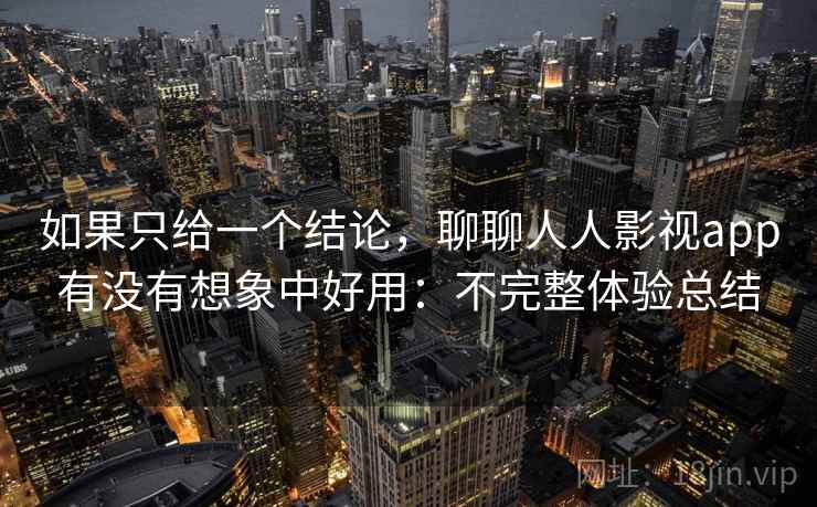 如果只给一个结论,聊聊人人影视app有没有想象中好用:不完整体验总结 如果只给一个结论,聊聊人人影视app有没有想象中好用:不完整体验总结
