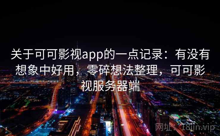 关于可可影视app的一点记录：有没有想象中好用，零碎想法整理，可可影视服务器端
