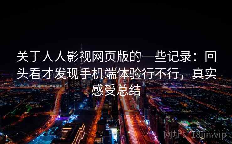 关于人人影视网页版的一些记录：回头看才发现手机端体验行不行，真实感受总结