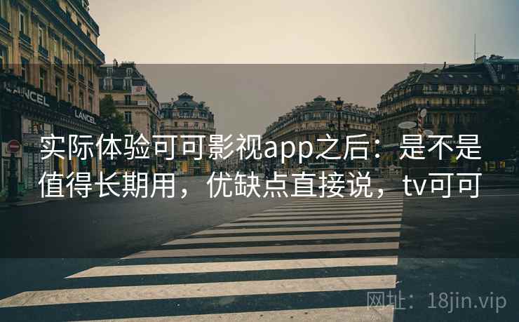 实际体验可可影视app之后:是不是值得长期用,优缺点直接说,tv可可 实际体验可可影视app之后:是不是值得长期用,优缺点直接说,tv可可