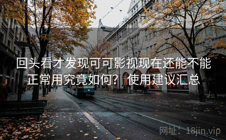 回头看才发现可可影视现在还能不能正常用究竟如何? 使用建议汇总 回头看才发现可可影视现在还能不能正常用究竟如何? 使用建议汇总