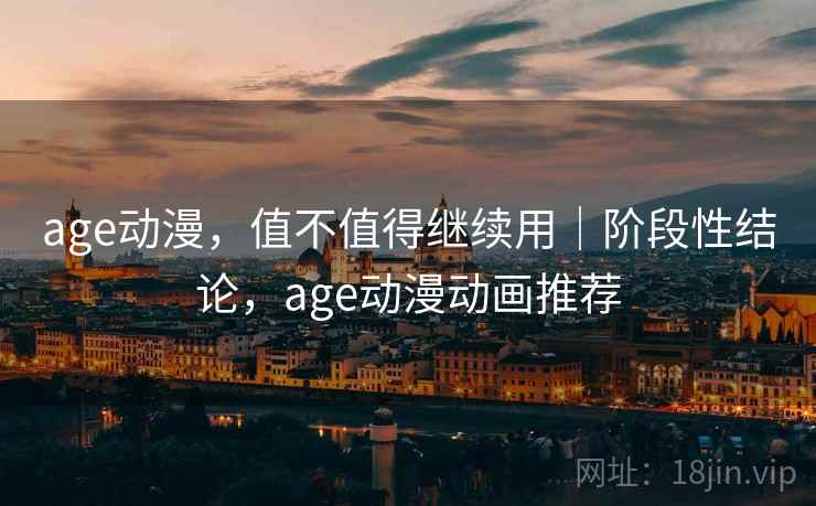 age动漫，值不值得继续用｜阶段性结论，age动漫动画推荐