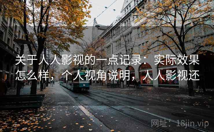 关于人人影视的一点记录:实际效果怎么样,个人视角说明,人人影视还 关于人人影视的一点记录:实际效果怎么样,个人视角说明,人人影视还