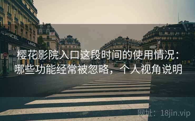 樱花影院入口这段时间的使用情况:哪些功能经常被忽略,个人视角说明 樱花影院入口这段时间的使用情况:哪些功能经常被忽略,个人视角说明