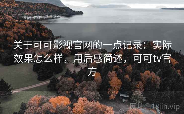 关于可可影视官网的一点记录:实际效果怎么样,用后感简述,可可tv官方 关于可可影视官网的一点记录:实际效果怎么样,用后感简述,可可tv官方