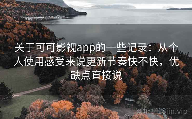 关于可可影视app的一些记录:从个人使用感受来说更新节奏快不快,优缺点直接说 关于可可影视app的一些记录:从个人使用感受来说更新节奏快不快,优缺点直接说