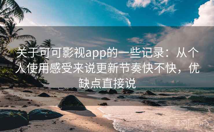关于可可影视app的一些记录:从个人使用感受来说更新节奏快不快,优缺点直接说 关于可可影视app的一些记录:从个人使用感受来说更新节奏快不快,优缺点直接说