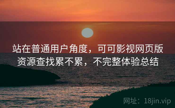 站在普通用户角度,可可影视网页版资源查找累不累,不完整体验总结 站在普通用户角度,可可影视网页版资源查找累不累,不完整体验总结