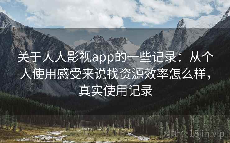 关于人人影视app的一些记录：从个人使用感受来说找资源效率怎么样，真实使用记录