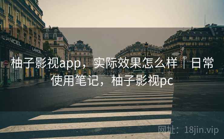 柚子影视app,实际效果怎么样|日常使用笔记,柚子影视pc 柚子影视app,实际效果怎么样|日常使用笔记,柚子影视pc