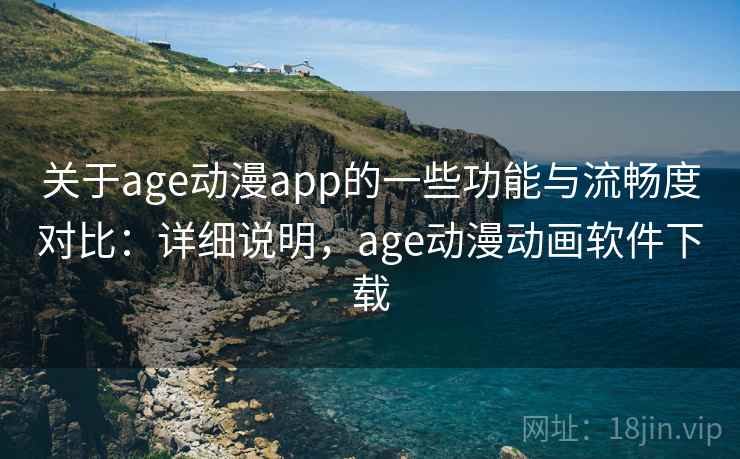 关于age动漫app的一些功能与流畅度对比:详细说明,age动漫动画软件下载 关于age动漫app的一些功能与流畅度对比:详细说明,age动漫动画软件下载