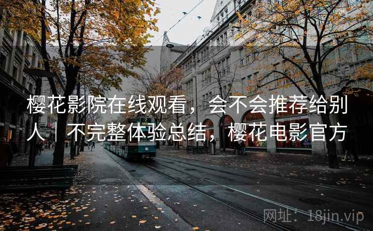 樱花影院在线观看，会不会推荐给别人｜不完整体验总结，樱花电影官方