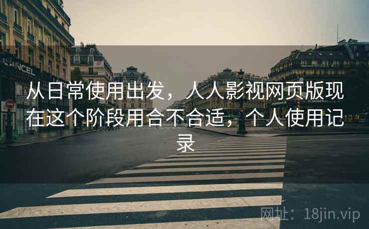 从日常使用出发,人人影视网页版现在这个阶段用合不合适,个人使用记录 从日常使用出发,人人影视网页版现在这个阶段用合不合适,个人使用记录
