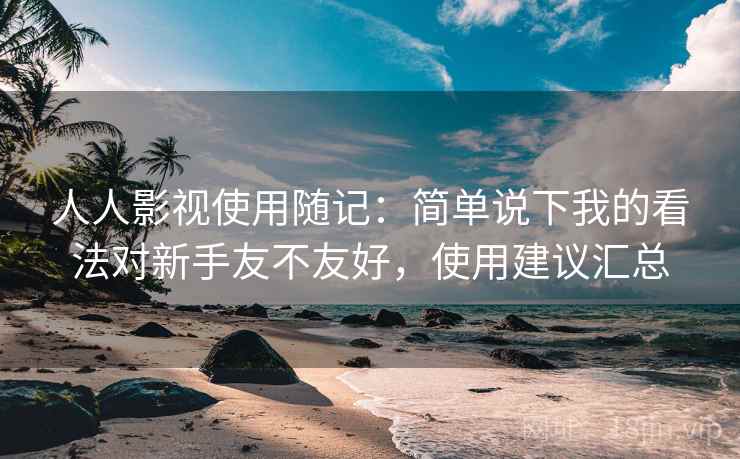 人人影视使用随记:简单说下我的看法对新手友不友好,使用建议汇总 人人影视使用随记:简单说下我的看法对新手友不友好,使用建议汇总